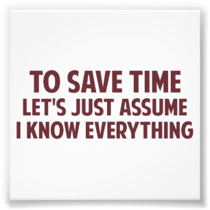 To Save Time Let's Just Assume I Know Everything Photo Print