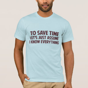 To Save Time Let's Just Assume I Know Everything T-Shirt