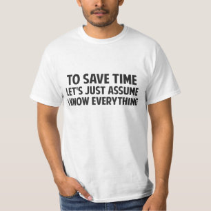 To Save Time Let's Just Assume I Know Everything T-Shirt