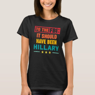 To the FBI It Should Have been Hillary 1 T-Shirt