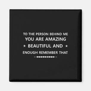 To The Person Behind Me You Are Amaz Enough Rememb Magnet