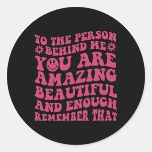 To The Person Behind Me You Are Amazing Beautiful  Classic Round Sticker
