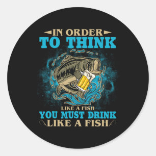 To Think Like A Fish You Must Drink Like A Fish Fu Classic Round Sticker
