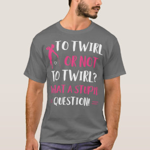 To Twirl or Not to Twirl Funny Majorette Baton Twi T-Shirt