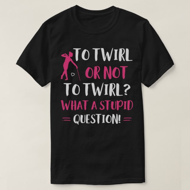 To Twirl or Not to Twirl Funny Majorette Baton Twi T-Shirt (Design Front)