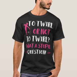 To Twirl or Not to Twirl Funny Majorette Baton Twi T-Shirt