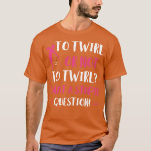 To Twirl or Not to Twirl Funny Majorette Baton Twi T-Shirt
