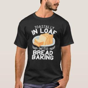 Toastally in Loaf with bread making funny Baking B T-Shirt