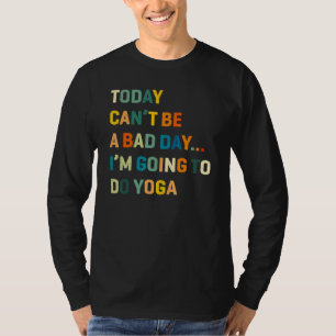 Today Can't Be A Bad Day I'm Going To Do Yoga T-Shirt