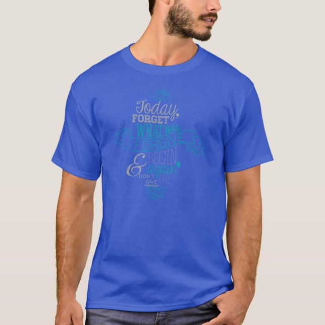 Today, Forget What Was. Forgive & Begin Again. T-Shirt (Front)
