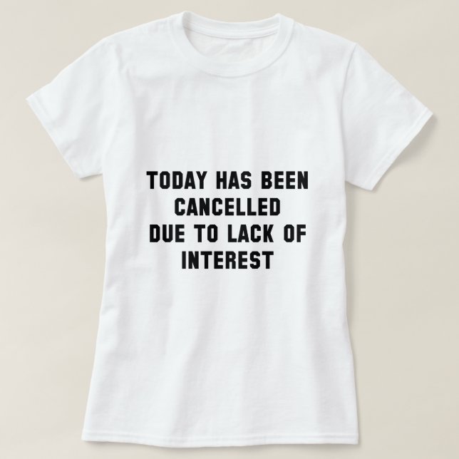 Today Has Been Cancelled Due To Lack Of Interest T-Shirt (Design Front)