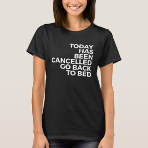 Today Has Been Cancelled Go Back To Bed T-Shirt