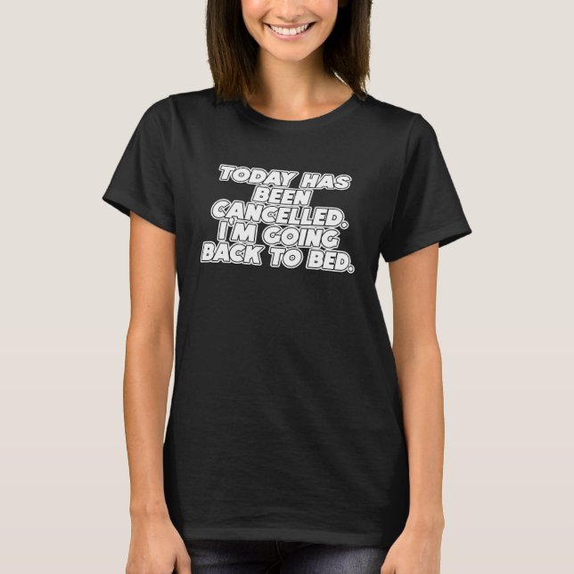 Today Has Been Cancelled I'm Going Back To Bed Fun T-Shirt (Front)