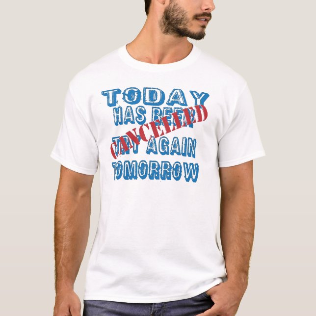 Today Has Been Cancelled Try Again Tomorrow T-Shirt (Front)