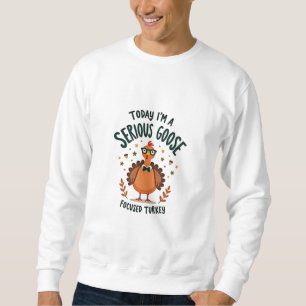 "Today I Am Serious Goose Focused Turkey" Sweatshirt
