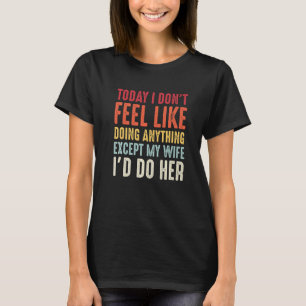 Today I Don't Feel Like Doing Anything Except My W T-Shirt
