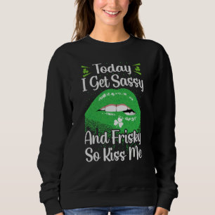 Today I Get Sassy And Frisky So Kiss Me St Patrick Sweatshirt