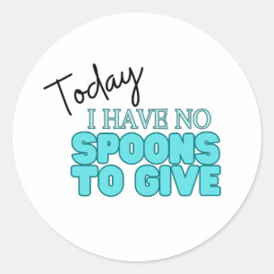 Today I Have No Spoons To Give Classic Round Sticker