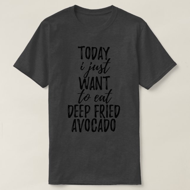 Today I Just Want To Eat DeepFried Avocado T-Shirt (Design Front)