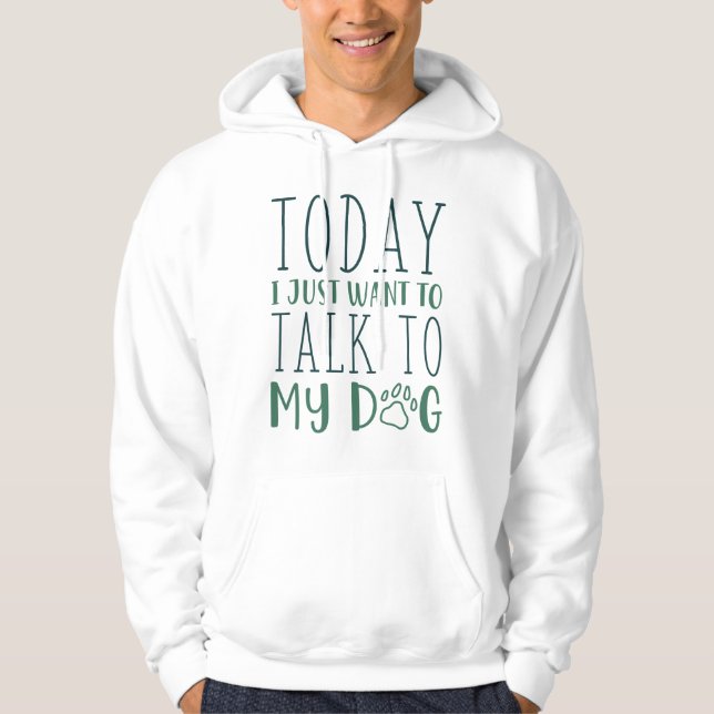Today I Just Want To Talk To My Dog Hoodie (Front)