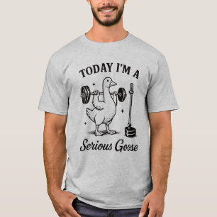 Today I’m a Serious Goose Funny Gym Goose Fitness T-Shirt