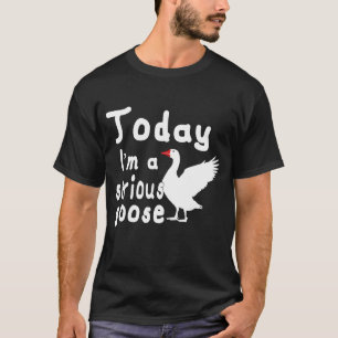 Today I_m A Serious Goose Silly Goose Cute Funny T T-Shirt