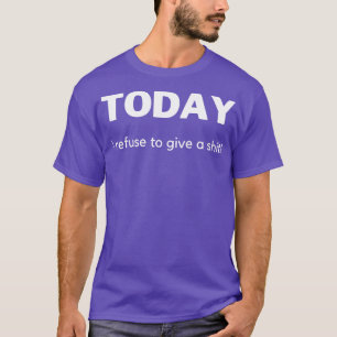 Today I Refuse To Give A Funny Sarcastic Quote 1 T-Shirt
