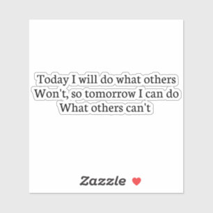 Today I will do what others Won't, so tomorrow I c