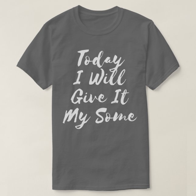 Today I Will Give It My Some 1 T-Shirt (Design Front)