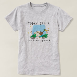"Today I'm a Sericus Goose" Funny Duck T-Shirt