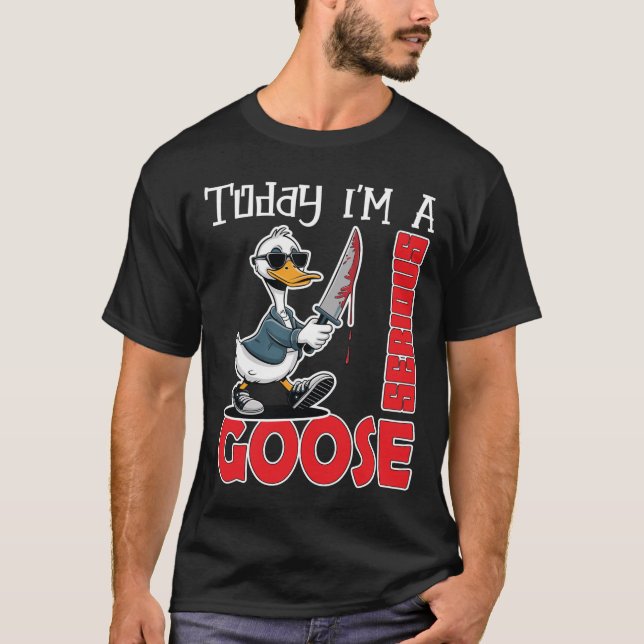 Today Im A Serious Goose Silly Goose Cute T-Shirt (Front)