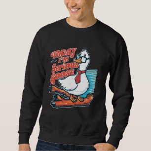 Today I'm a Serious Goose Silly Goose Funny Cute B Sweatshirt