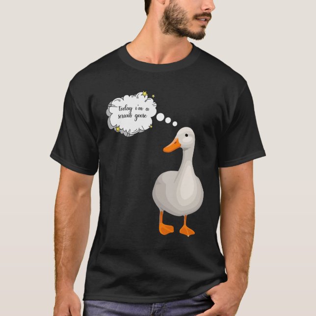  today i'm a serious goose T-Shirt (Front)