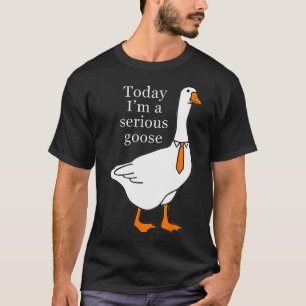 Today I'M A Serious Goose T-Shirt
