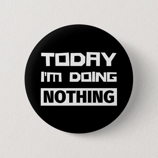 Today I'm Doing Nothing 6 Cm Round Badge (Front)