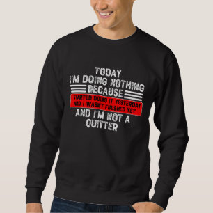 Today I'm Doing Nothing Because I Started Doing It Sweatshirt