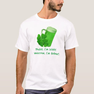 Today, I'm Irish! Tomorrow, I'm Sober T-Shirt