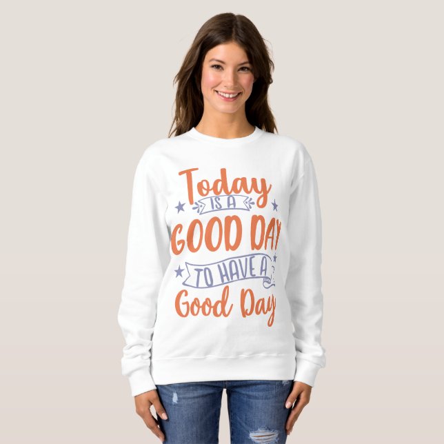 Today Is A Good Day Sweatshirt (Front Full)
