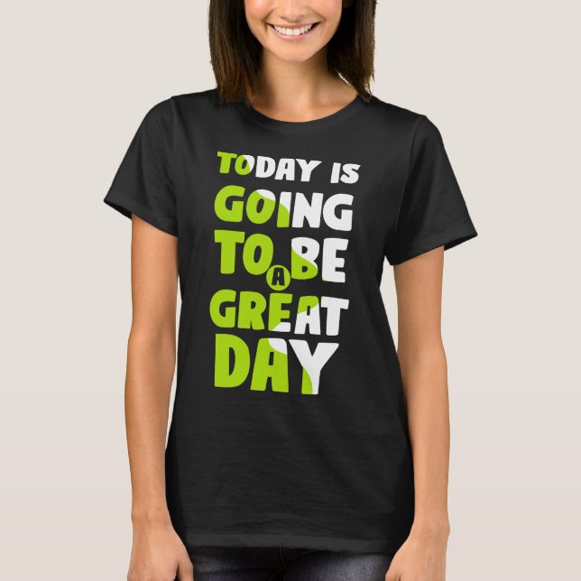 TODAY IS GOING TO BE A GREAT DAY T-Shirt (Front)
