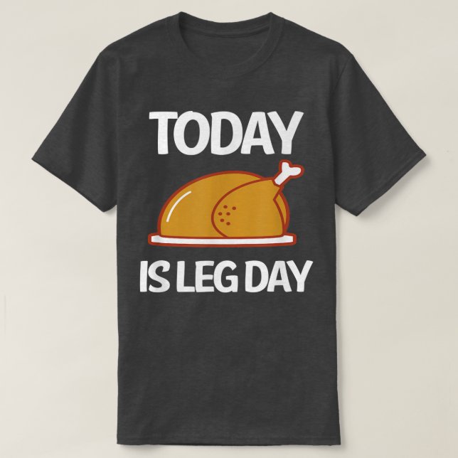 Today Is Leg Day Turkey Legs  T-Shirt (Design Front)