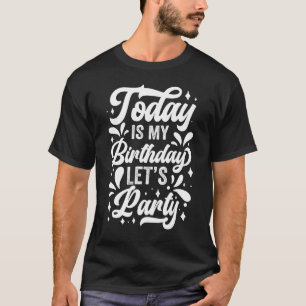 Today Is My Birthday Let's Party Celebrate Years T T-Shirt