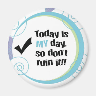 Today is MY Day, So Don't Ruin It! Magnet