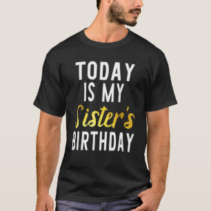 Today Is My Sister's Birthday Happy Birthday Great T-Shirt