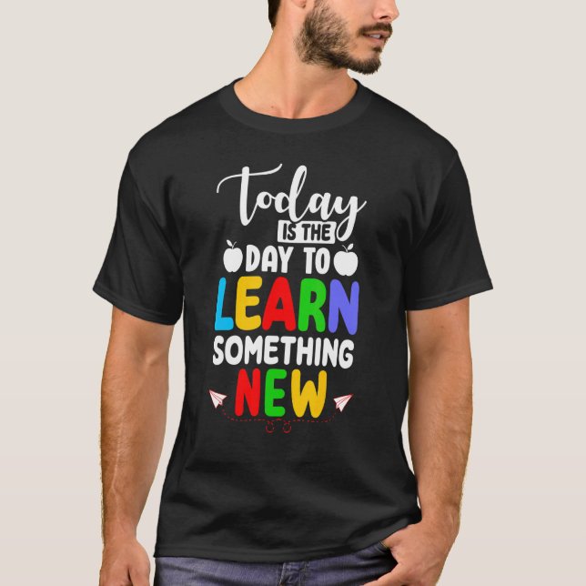 Today Is The Day To Learn Something New Back To Sc T-Shirt (Front)