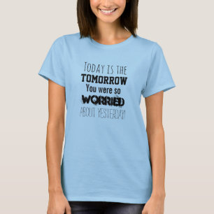 Today is the Tomorrow You Were So Worried About T-Shirt
