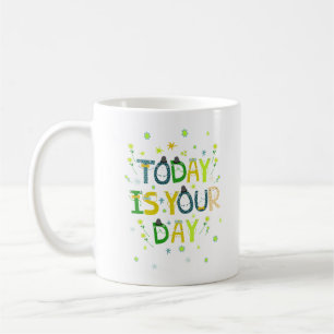 TODAY IS YOUR DAY COFFEE MUG