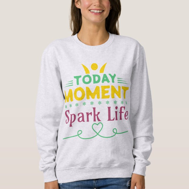 Today Moment, Spark Life Sweatshirt (Front)