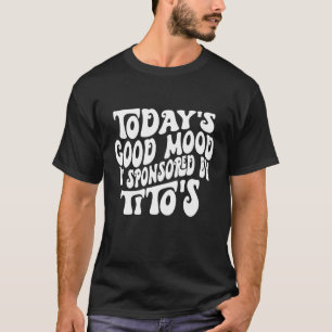 Today s Good Mood Is Sponsored By Tito s Saying Te T-Shirt