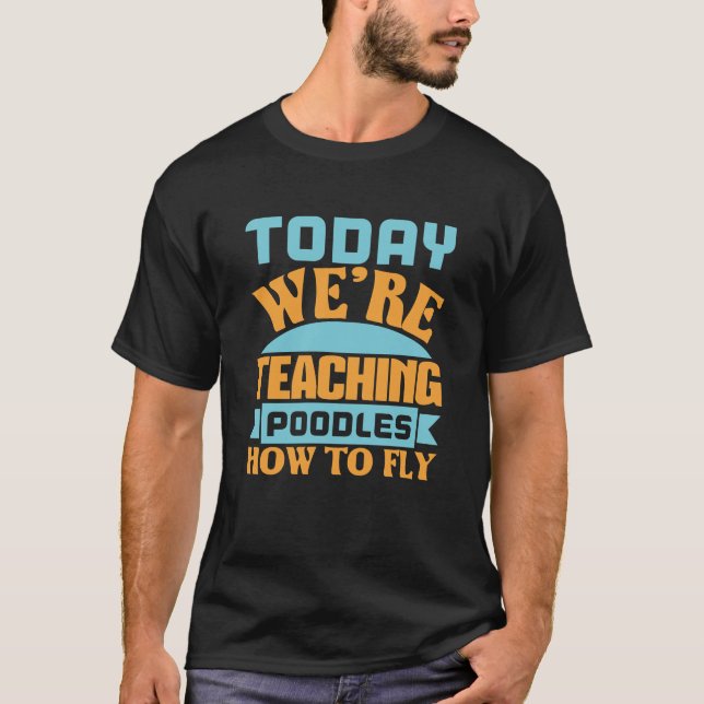 Today We Re Teaching Poodles How To Fly T-Shirt (Front)