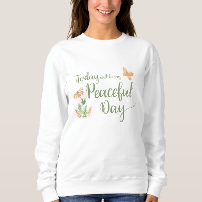 Today will be my Peaceful Day Sweatshirt (Front)